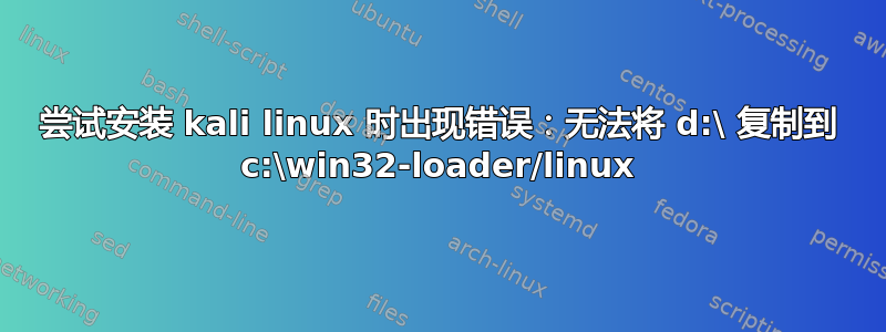 尝试安装 kali linux 时出现错误：无法将 d:\ 复制到 c:\win32-loader/linux