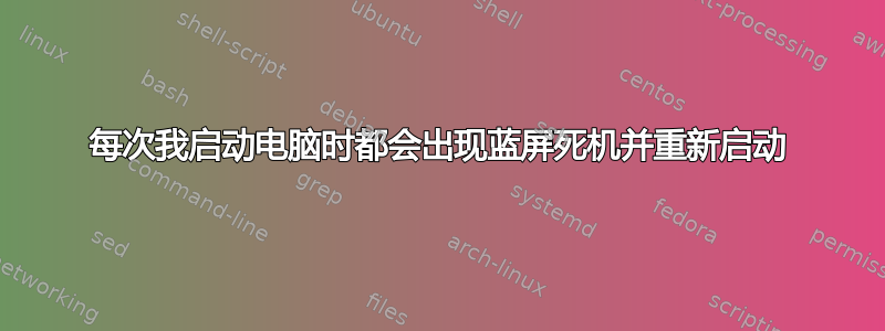 每次我启动电脑时都会出现蓝屏死机并重新启动