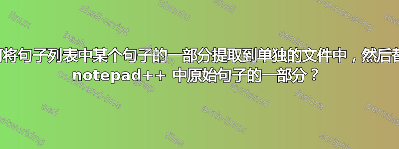 如何将句子列表中某个句子的一部分提取到单独的文件中，然后替换 notepad++ 中原始句子的一部分？