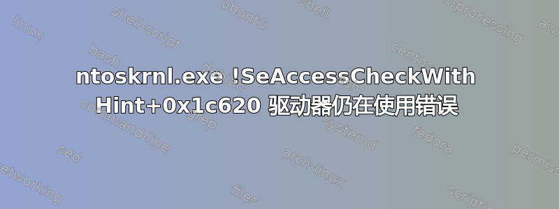 ntoskrnl.exe !SeAccessCheckWith Hint+0x1c620 驱动器仍在使用错误