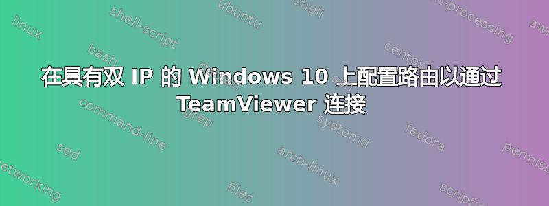 在具有双 IP 的 Windows 10 上配置路由以通过 TeamViewer 连接