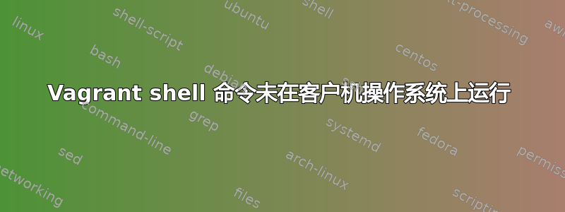 Vagrant shell 命令未在客户机操作系统上运行