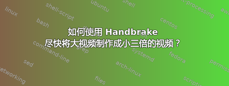 如何使用 Handbrake 尽快将大视频制作成小三倍的视频？