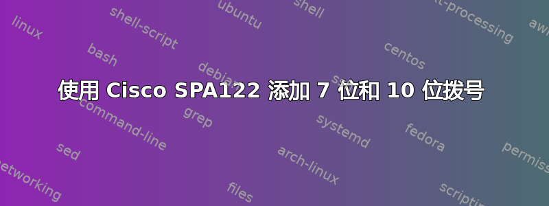 使用 Cisco SPA122 添加 7 位和 10 位拨号