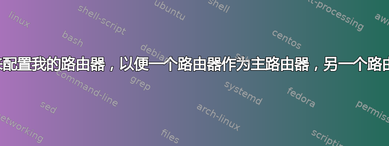 我还应该做什么来配置我的路由器，以便一个路由器作为主路由器，另一个路由器作为接入点？