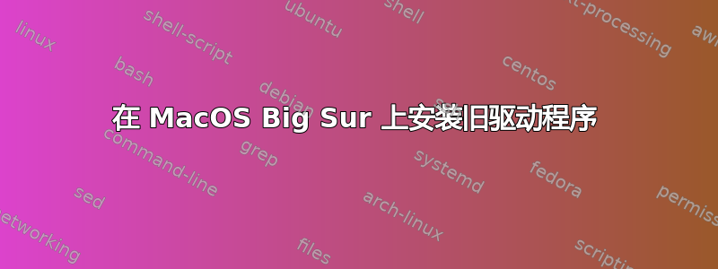 在 MacOS Big Sur 上安装旧驱动程序