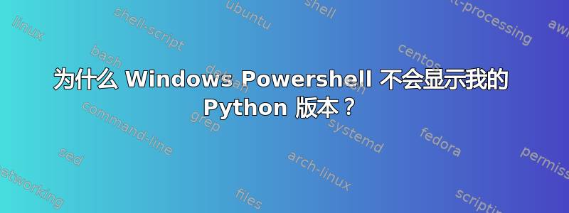 为什么 Windows Powershell 不会显示我的 Python 版本？