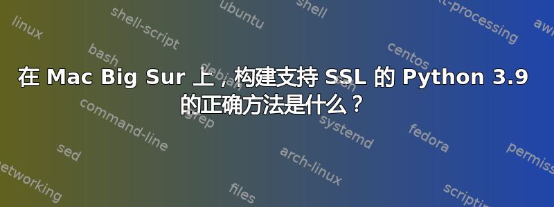 在 Mac Big Sur 上，构建支持 SSL 的 Python 3.9 的正确方法是什么？