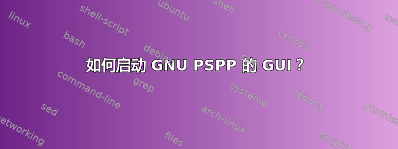 如何启动 GNU PSPP 的 GUI？