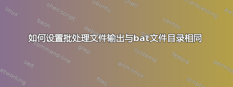 如何设置批处理文件输出与bat文件目录相同