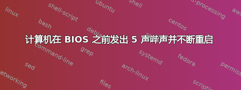 计算机在 BIOS 之前发出 5 声哔声并不断重启