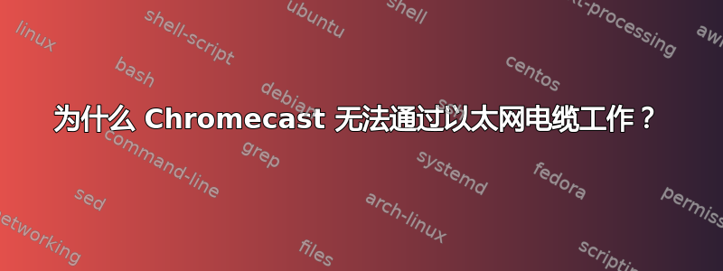 为什么 Chromecast 无法通过以太网电缆工作？