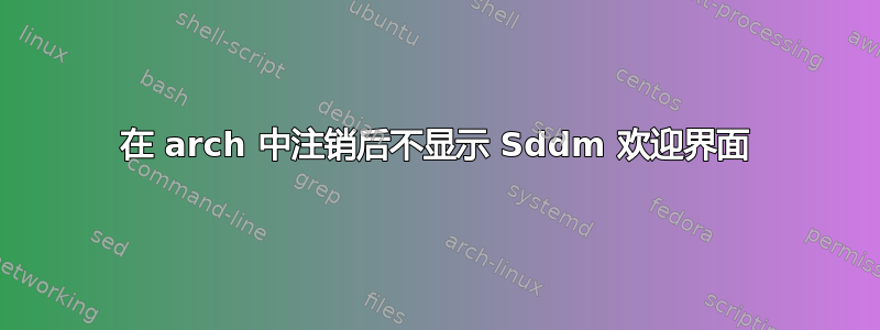 在 arch 中注销后不显示 Sddm 欢迎界面