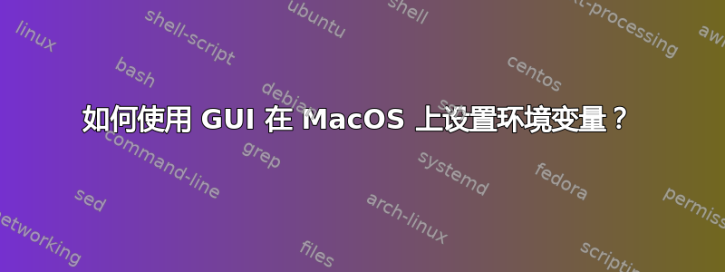 如何使用 GUI 在 MacOS 上设置环境变量？