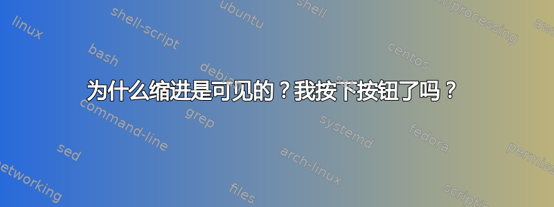 为什么缩进是可见的？我按下按钮了吗？