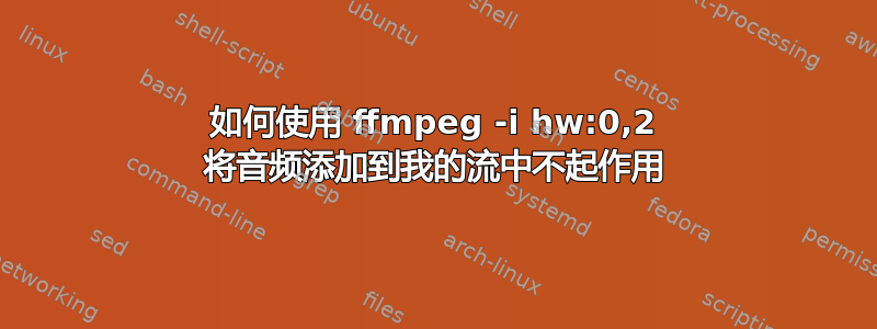 如何使用 ffmpeg -i hw:0,2 将音频添加到我的流中不起作用