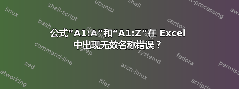 公式“A1:A”和“A1:Z”在 Excel 中出现无效名称错误？