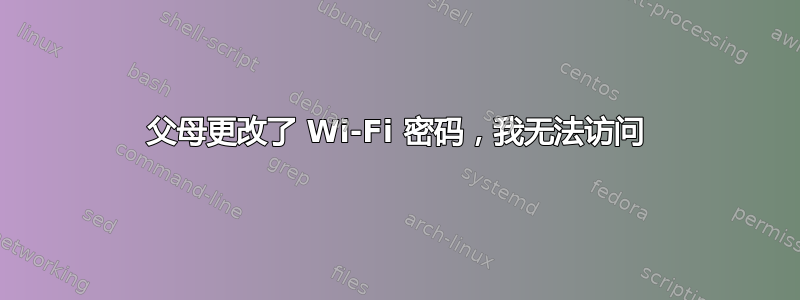 父母更改了 Wi-Fi 密码，我无法访问