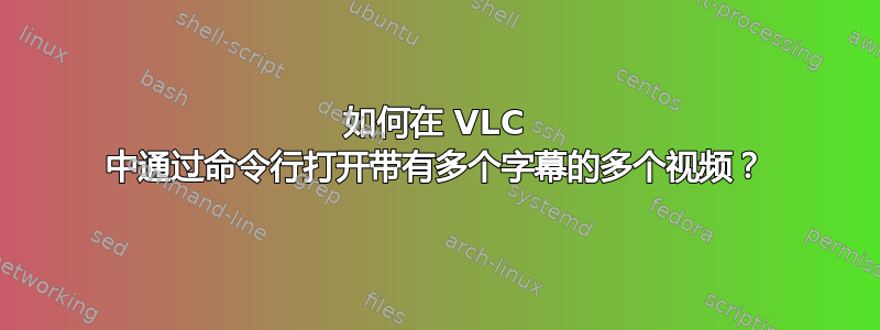 如何在 VLC 中通过命令行打开带有多个字幕的多个视频？