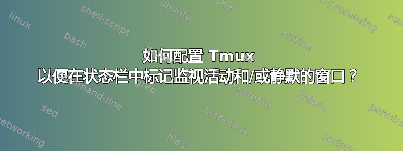 如何配置 Tmux 以便在状态栏中标记监视活动和/或静默的窗口？