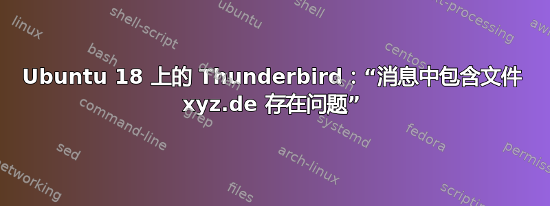 Ubuntu 18 上的 Thunderbird：“消息中包含文件 xyz.de 存在问题”