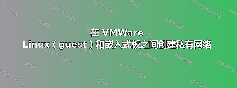 在 VMWare Linux（guest）和嵌入式板之间创建私有网络