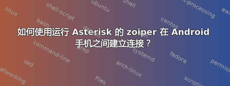 如何使用运行 Asterisk 的 zoiper 在 Android 手机之间建立连接？