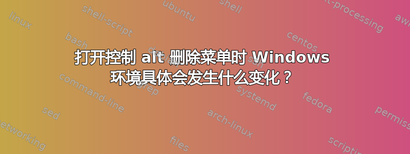 打开控制 alt 删除菜单时 Windows 环境具体会发生什么变化？