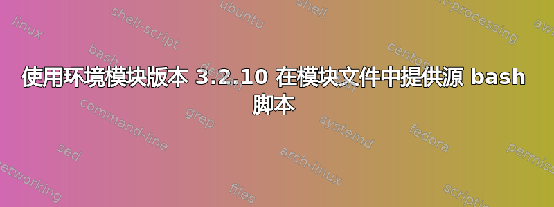 使用环境模块版本 3.2.10 在模块文件中提供源 bash 脚本