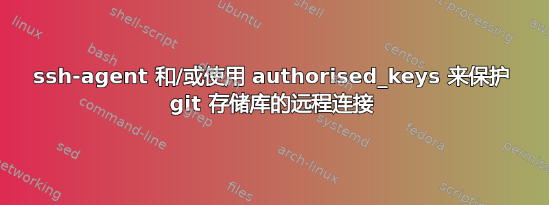 ssh-agent 和/或使用 authorised_keys 来保护 git 存储库的远程连接