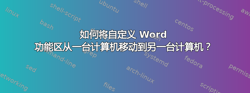 如何将自定义 Word 功能区从一台计算机移动到另一台计算机？