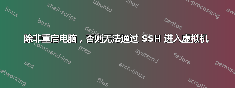 除非重启电脑，否则无法通过 SSH 进入虚拟机