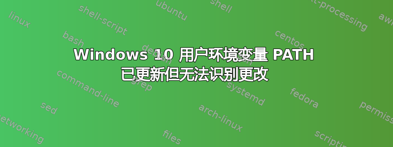 Windows 10 用户环境变量 PATH 已更新但无法识别更改