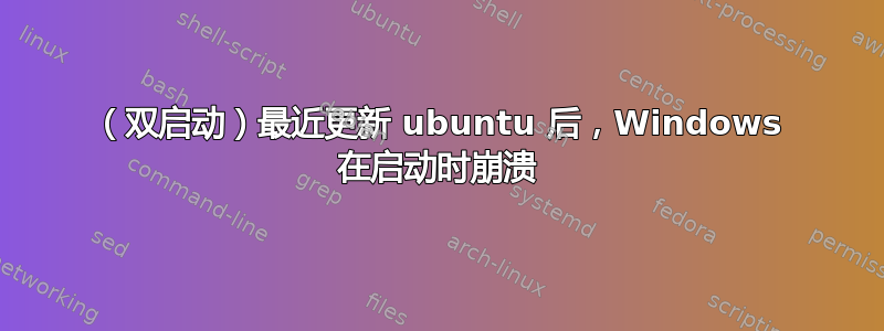 （双启动）最近更新 ubuntu 后，Windows 在启动时崩溃