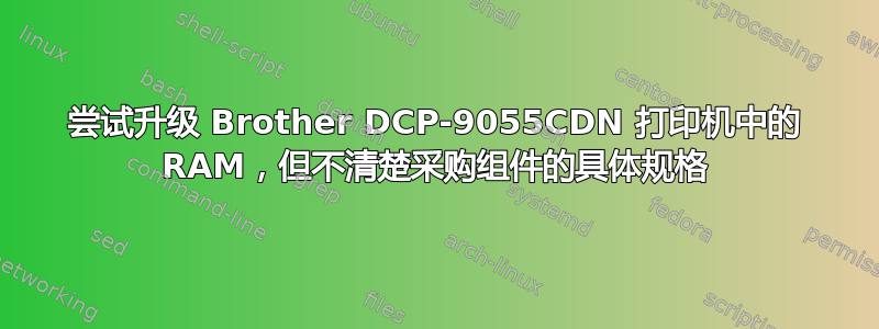 尝试升级 Brother DCP-9055CDN 打印机中的 RAM，但不清楚采购组件的具体规格