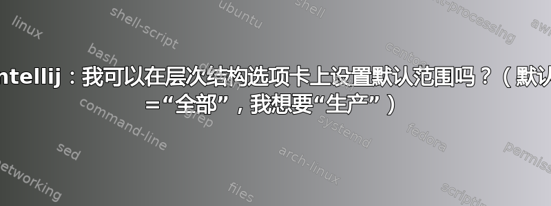 Intellij：我可以在层次结构选项卡上设置默认范围吗？（默认 =“全部”，我想要“生产”）