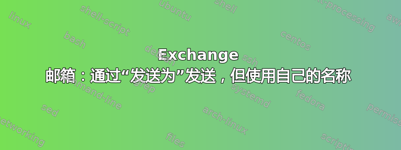 Exchange 邮箱：通过“发送为”发送，但使用自己的名称