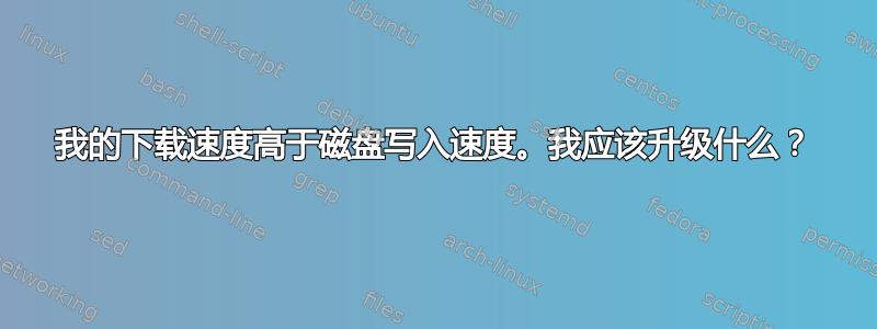 我的下载速度高于磁盘写入速度。我应该升级什么？