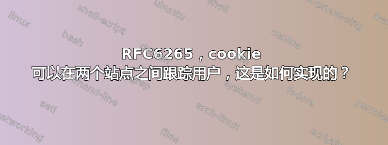 RFC6265，cookie 可以在两个站点之间跟踪用户，这是如何实现的？