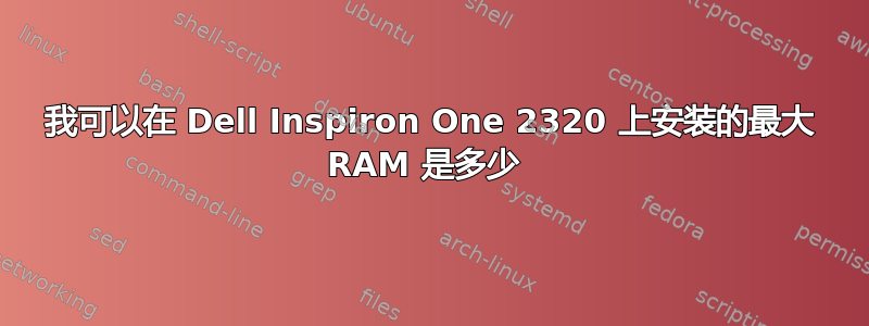 我可以在 Dell Inspiron One 2320 上安装的最大 RAM 是多少 