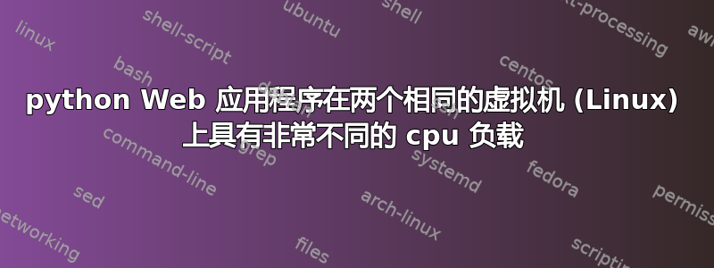 python Web 应用程序在两个相同的虚拟机 (Linux) 上具有非常不同的 cpu 负载