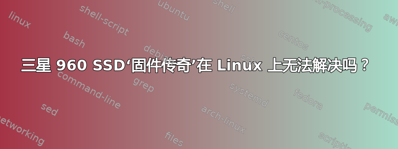 三星 960 SSD‘固件传奇’在 Linux 上无法解决吗？