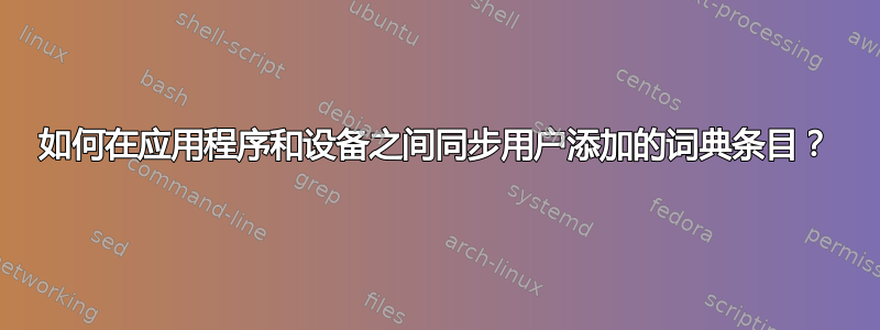 如何在应用程序和设备之间同步用户添加的词典条目？