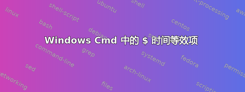 Windows Cmd 中的 $ 时间等效项