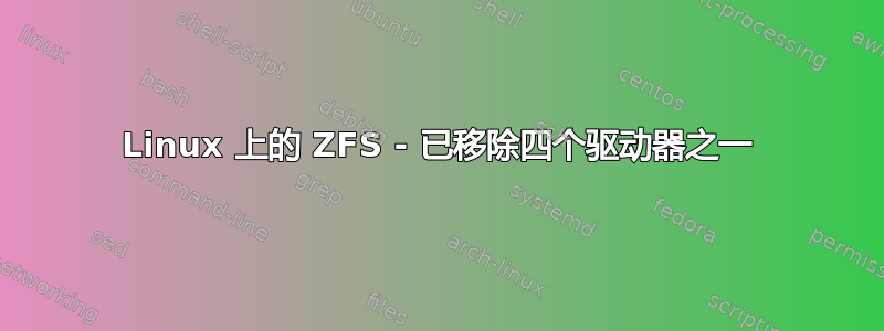 Linux 上的 ZFS - 已移除四个驱动器之一