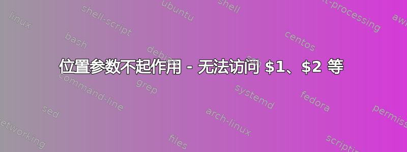 位置参数不起作用 - 无法访问 $1、$2 等