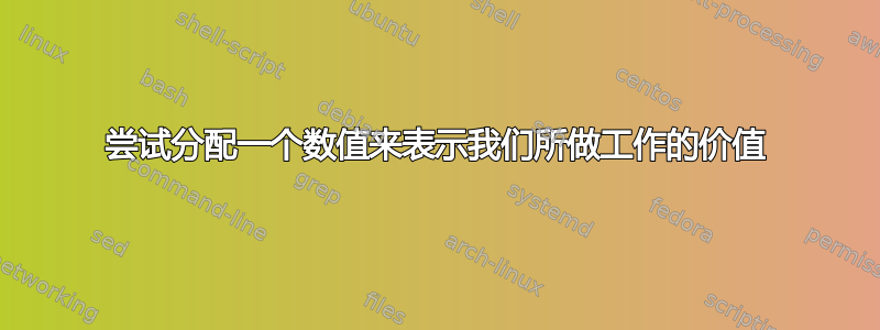 尝试分配一个数值来表示我们所做工作的价值