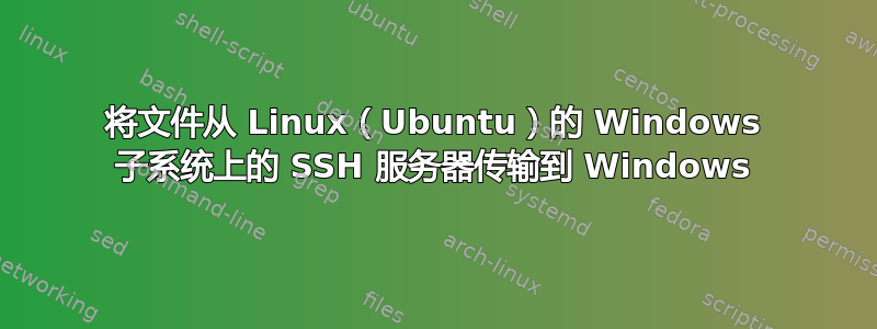 将文件从 Linux（Ubuntu）的 Windows 子系统上的 SSH 服务器传输到 Windows