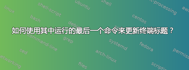 如何使用其中运行的最后一个命令来更新终端标题？