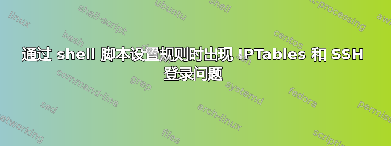 通过 shell 脚本设置规则时出现 IPTables 和 SSH 登录问题